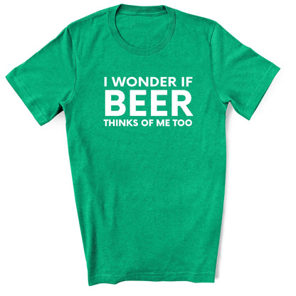 Funny Beer Lover Shirt – I Wonder If Beer Thinks of Me Too Tee - Heather Kelly Green