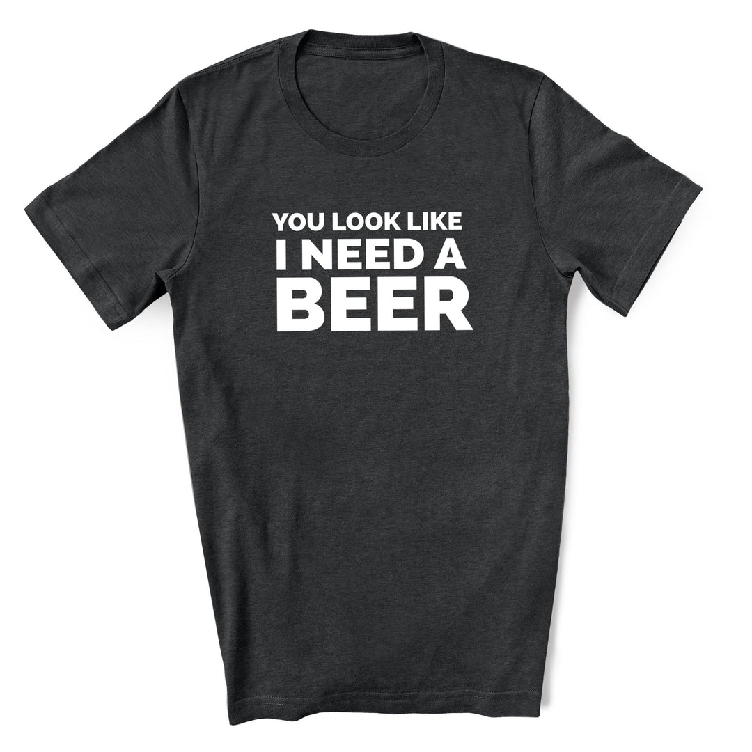 You Look Like I Need a Beer T-Shirt