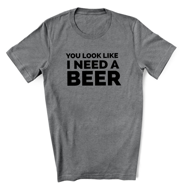 You Look Like I Need a Beer T-Shirt