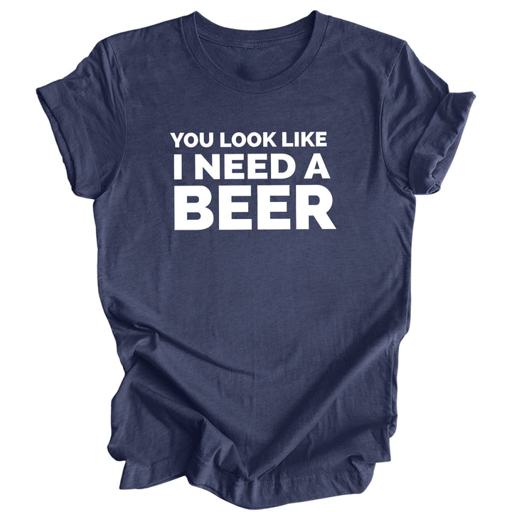 You Look Like I Need a Beer T-Shirt